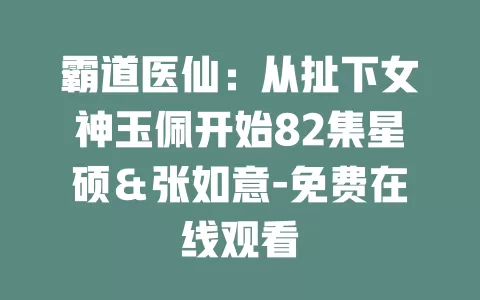 霸道医仙：从扯下女神玉佩开始82集星硕＆张如意-免费在线观看