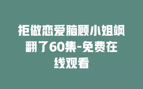 拒做恋爱脑顾小姐飒翻了60集-免费在线观看
