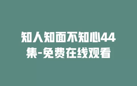 知人知面不知心44集-免费在线观看