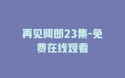 再见阿郎23集-免费在线观看