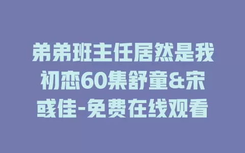 弟弟班主任居然是我初恋60集舒童&宋彧佳-免费在线观看