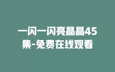 一闪一闪亮晶晶45集-免费在线观看