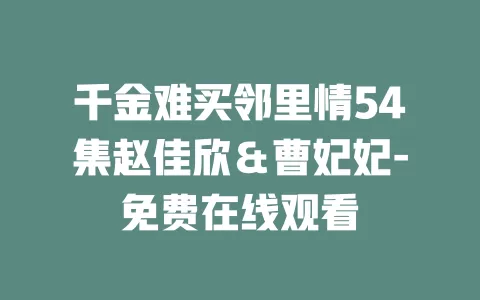 千金难买邻里情54集赵佳欣＆曹妃妃-免费在线观看