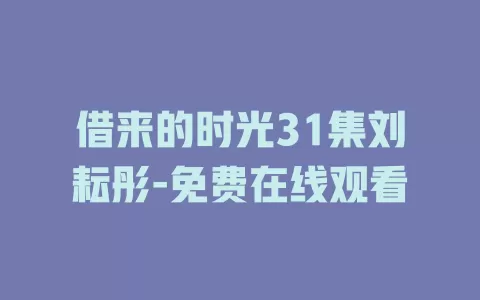 借来的时光31集刘耘彤-免费在线观看