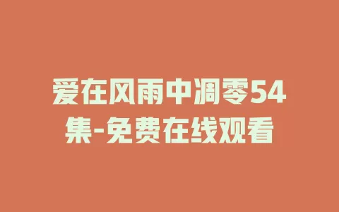 爱在风雨中凋零54集-免费在线观看