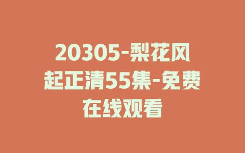 20305-梨花风起正清55集-免费在线观看