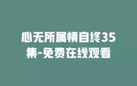 心无所属情自终35集-免费在线观看