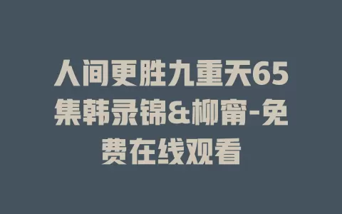 人间更胜九重天65集韩录锦&柳甯-免费在线观看