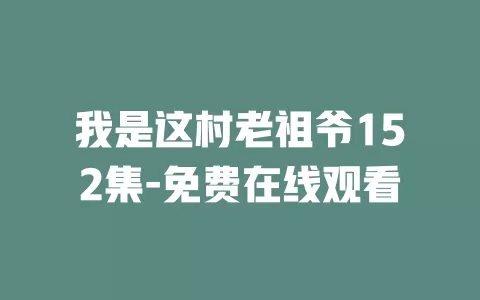 我是这村老祖爷152集-免费在线观看