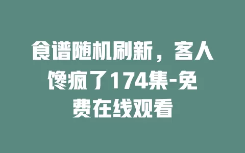 食谱随机刷新，客人馋疯了174集-免费在线观看
