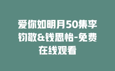 爱你如明月50集李钧敬&钱思怡-免费在线观看