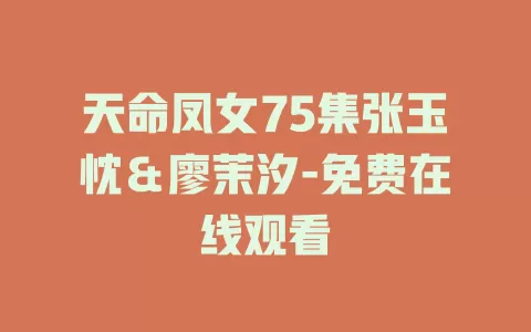 天命凤女75集张玉忱＆廖茉汐-免费在线观看