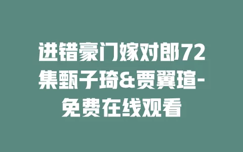 进错豪门嫁对郎72集甄子琦&贾翼瑄-免费在线观看