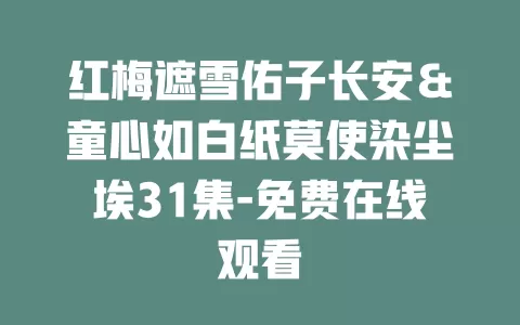 红梅遮雪佑子长安＆童心如白纸莫使染尘埃31集-免费在线观看
