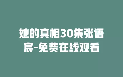 她的真相30集张语宸-免费在线观看