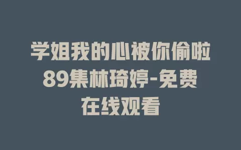 学姐我的心被你偷啦89集林琦婷-免费在线观看