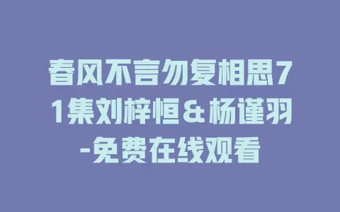 春风不言勿复相思71集刘梓恒＆杨谨羽-免费在线观看