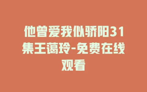 他曾爱我似骄阳31集王蔼玲-免费在线观看