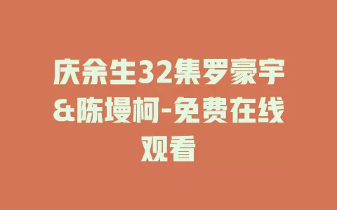 庆余生32集罗豪宇&陈墁柯-免费在线观看
