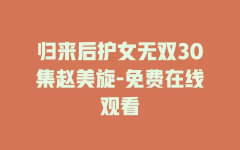 归来后护女无双30集赵美旋-免费在线观看
