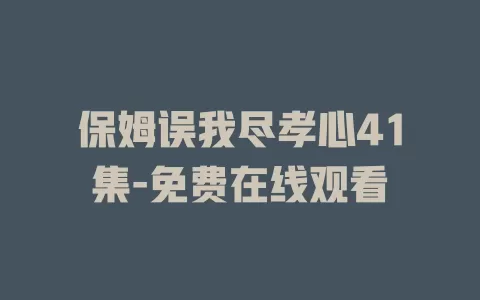 保姆误我尽孝心41集-免费在线观看