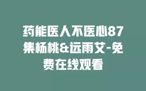 药能医人不医心87集杨桃&远雨艾-免费在线观看