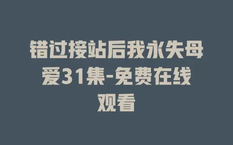 错过接站后我永失母爱31集-免费在线观看