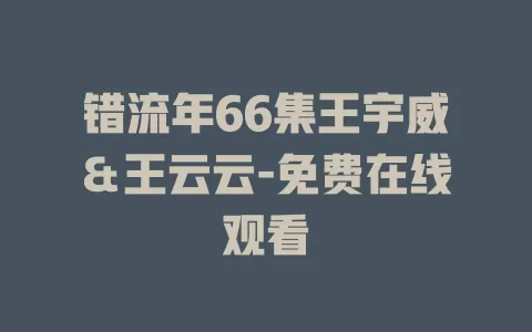 错流年66集王宇威＆王云云-免费在线观看