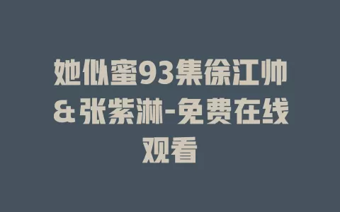 她似蜜93集徐江帅＆张紫淋-免费在线观看