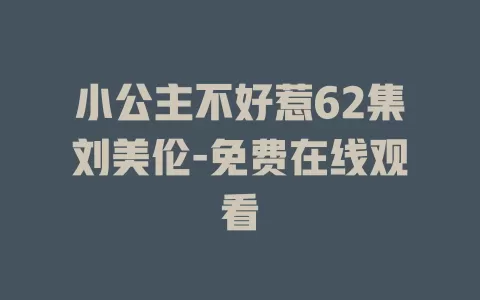 小公主不好惹62集刘美伦-免费在线观看