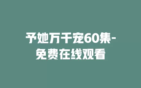 予她万千宠60集-免费在线观看
