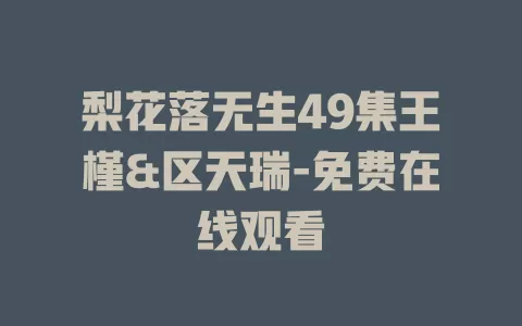 梨花落无生49集王槿&区天瑞-免费在线观看