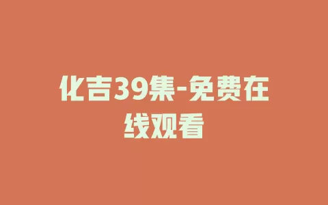 化吉39集-免费在线观看