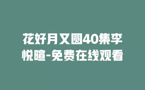 花好月又圆40集李悦暄-免费在线观看