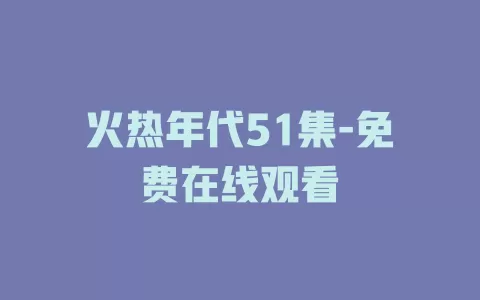 火热年代51集-免费在线观看