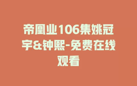 帝凰业106集姚冠宇&钟熙-免费在线观看