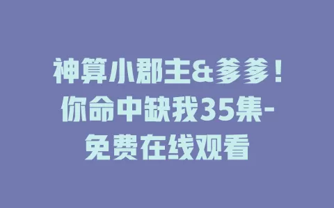 神算小郡主&爹爹！你命中缺我35集-免费在线观看
