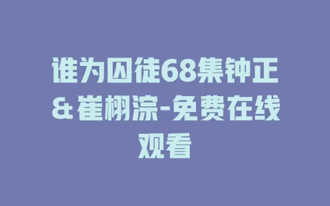 谁为囚徒68集钟正＆崔栩淙-免费在线观看