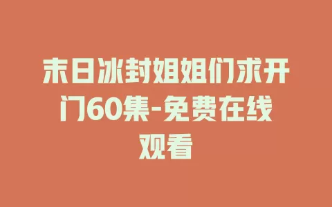 末日冰封姐姐们求开门60集-免费在线观看