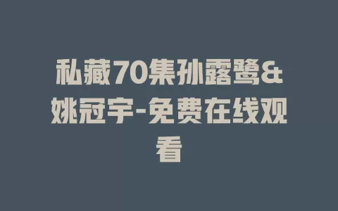私藏70集孙露鹭&姚冠宇-免费在线观看