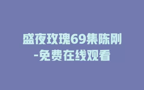 盛夜玫瑰69集陈刚-免费在线观看