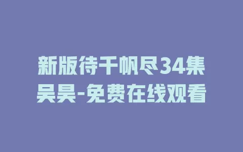 新版待千帆尽34集吴昊-免费在线观看