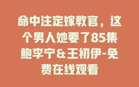 命中注定嫁教官，这个男人她要了85集鲍李宁＆王初伊-免费在线观看