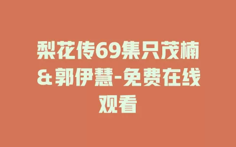 梨花传69集只茂楠＆郭伊慧-免费在线观看