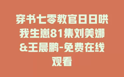 穿书七零教官日日哄我生崽81集刘美娜&王晨鹏-免费在线观看