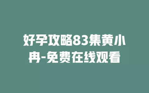 好孕攻略83集黄小冉-免费在线观看