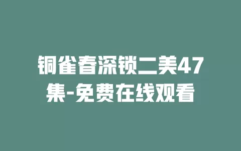 铜雀春深锁二美47集-免费在线观看