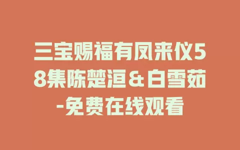 三宝赐福有凤来仪58集陈楚洹＆白雪茹-免费在线观看
