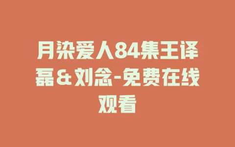 月染爱人84集王译磊＆刘念-免费在线观看