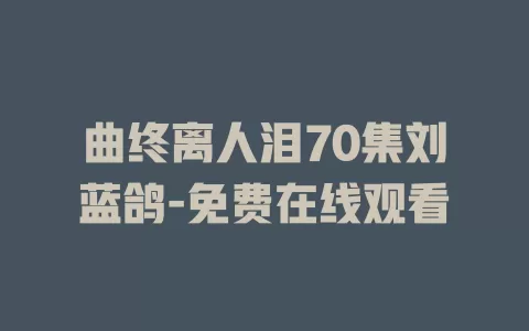 曲终离人泪70集刘蓝鸽-免费在线观看